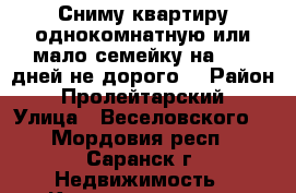 Сниму квартиру однокомнатную или мало-семейку,на 7-10 дней,не дорого! › Район ­ Пролейтарский › Улица ­ Веселовского  - Мордовия респ., Саранск г. Недвижимость » Квартиры аренда посуточно   